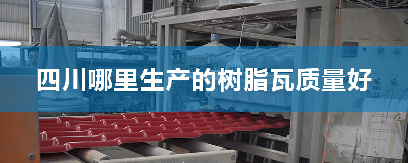 四川哪里生產的樹脂瓦質量好